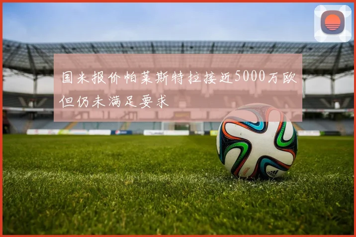 国米报价帕莱斯特拉接近5000万欧但仍未满足要求