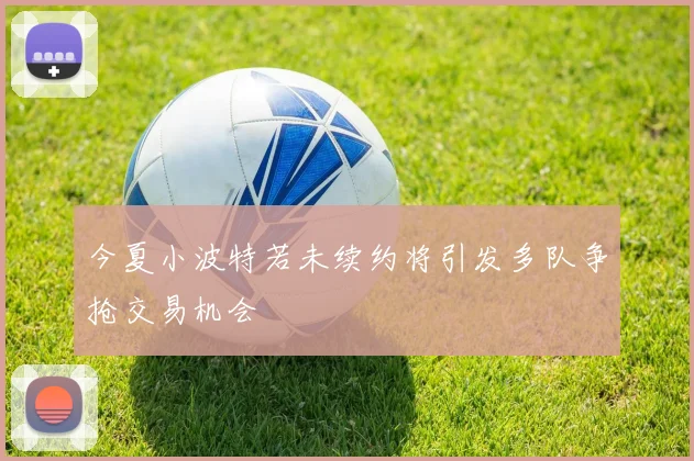 今夏小波特若未续约将引发多队争抢交易机会