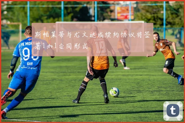 斯帕莱蒂与尤文达成续约协议将签署1加1合同形式
