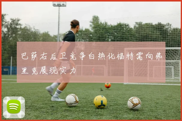 巴萨右后卫竞争白热化福特需向弗里克展现实力
