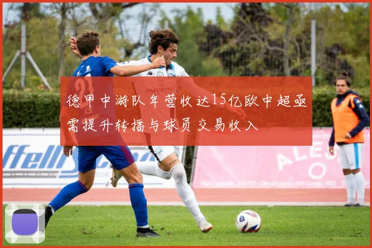 德甲中游队年营收达15亿欧中超亟需提升转播与球员交易收入